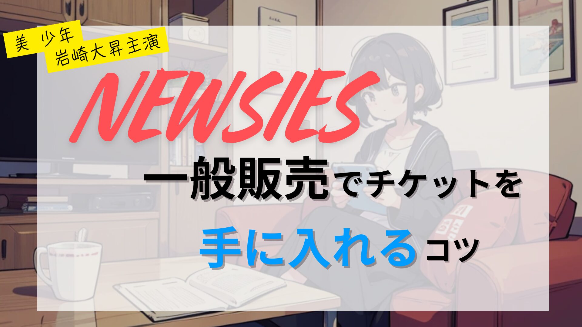 【ミュージカル】ニュージーズ一般の取りやすい方法は？コツやおすすめやり方をこっそり紹介