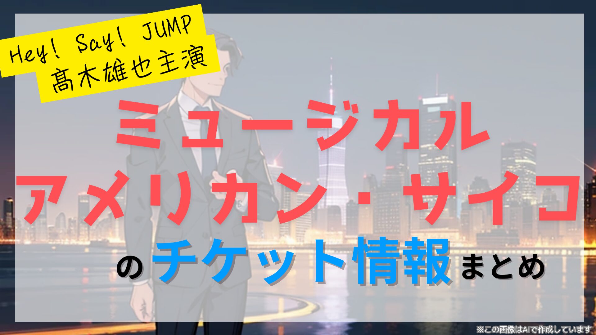 髙木雄也主演のミュージカル「アメリカン・サイコ」のFC先行・カード枠・一般販売はいつ？