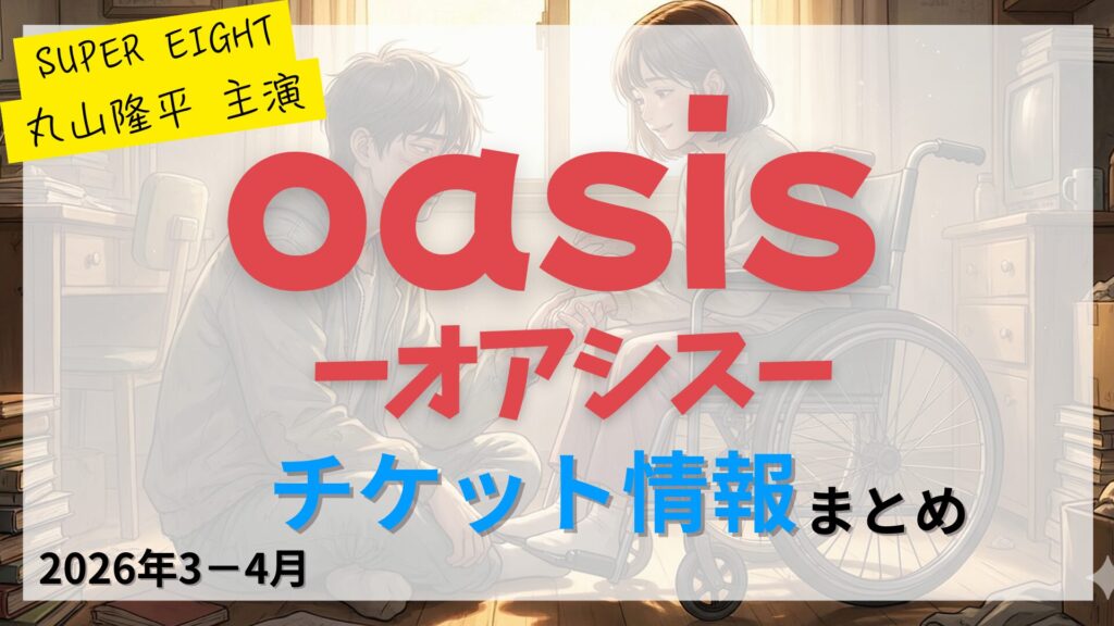 【丸山隆平 主演】舞台「オアシス（oasis）」のFC先行・カード枠・一般販売のチケット情報まとめ