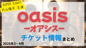 【丸山隆平 主演】舞台「オアシス（oasis）」のFC先行・カード枠・一般販売のチケット情報まとめ