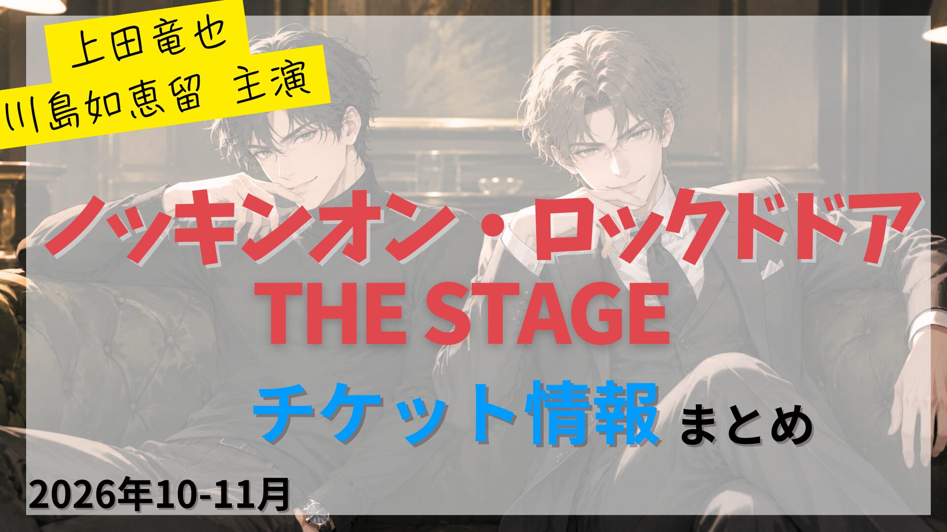 【上田竜也・川島如恵留 W主演】舞台「ノッキンオン・ロックドドア THE STAGE」のFC先行・カード枠・一般販売のチケット情報まとめ