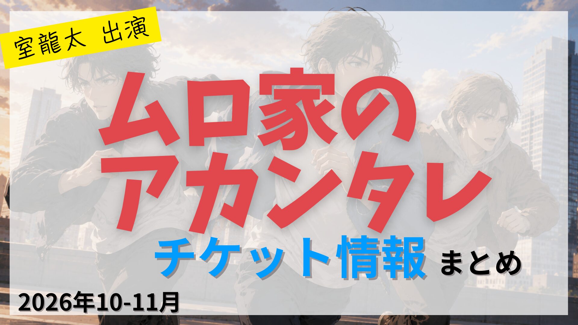 【室龍太 出演】室三兄弟舞台「ムロ家のアカンタレ」のFC先行・カード枠・一般販売のチケット情報まとめ