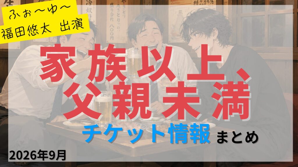 【福田悠太 出演】東京浅草新喜劇「家族以上、父親未満」のFC先行・カード枠・一般販売のチケット情報まとめ