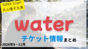 【丸山隆平 主演】舞台「water」のFC先行・カード枠・一般販売のチケット情報まとめ