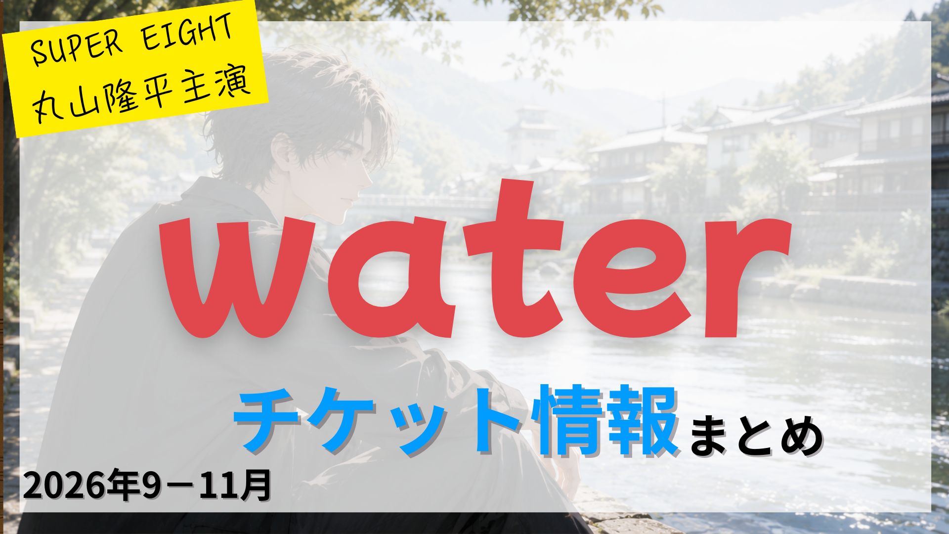 【丸山隆平 主演】舞台「water」のFC先行・カード枠・一般販売のチケット情報まとめ