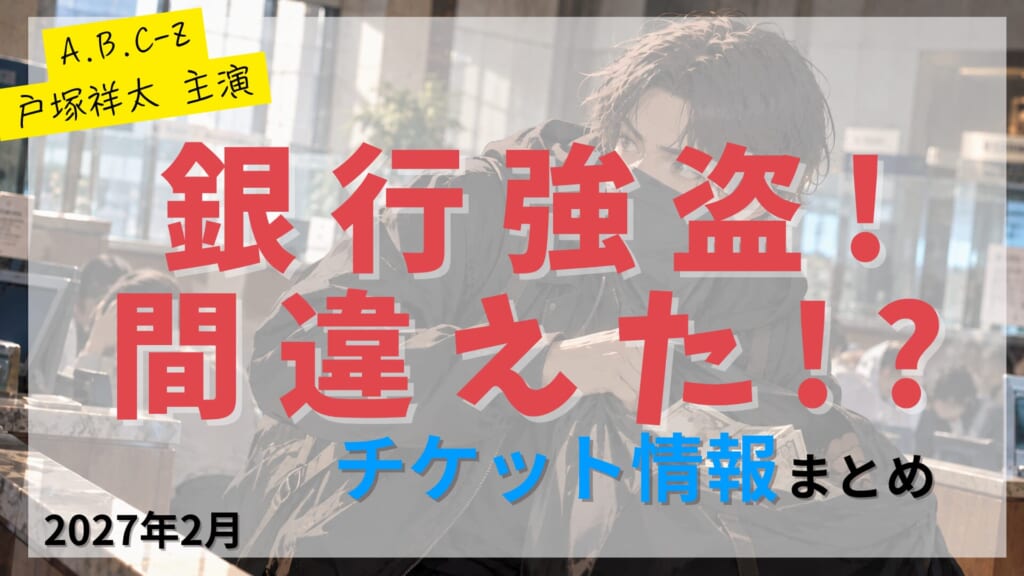 【戸塚祥太 主演】舞台「銀行強盗！間違えた!?」のFC先行・カード枠・一般販売のチケット情報まとめ