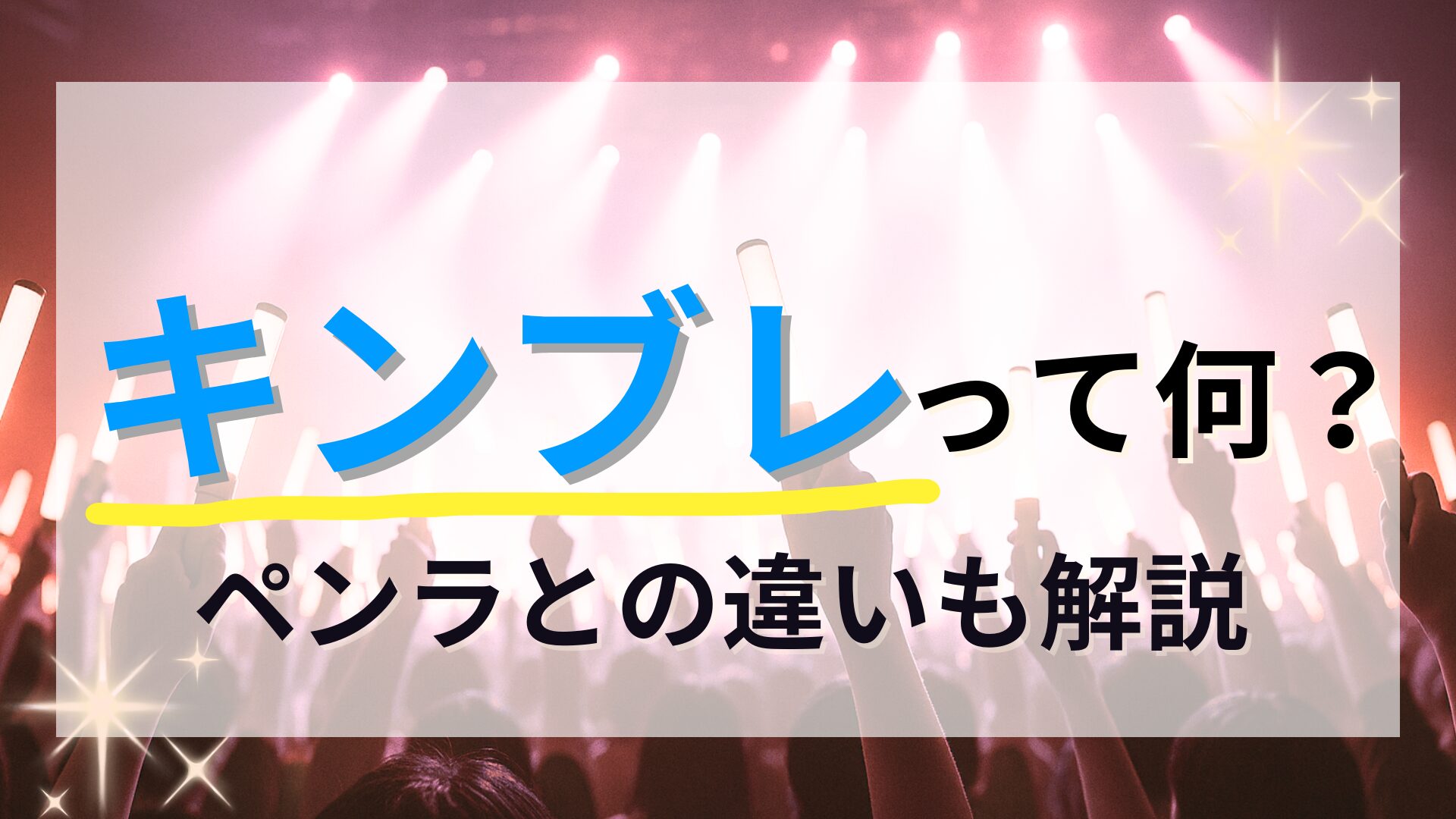 キンブレとは？ペンライトとの違いを初心者向けにわかりやすく解説 