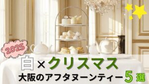 【2025】大阪の白×クリスマスアフタヌーンティー5選｜冬をとことん楽しむ