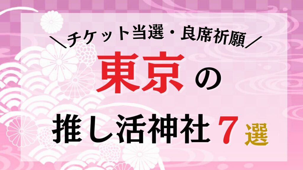 【保存版】東京の推し活神社7選！チケット当選・良席・推しの飛躍を願う最強パワースポット巡り