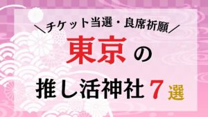 【保存版】東京の推し活神社7選！チケット当選・良席・推しの飛躍を願う最強パワースポット巡り