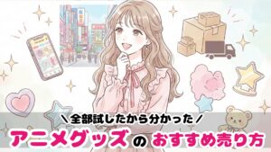 アニメグッズを売るならどこがいい？フリマアプリ・店舗買取・宅配買取を全て試した私の結論と使い分け術