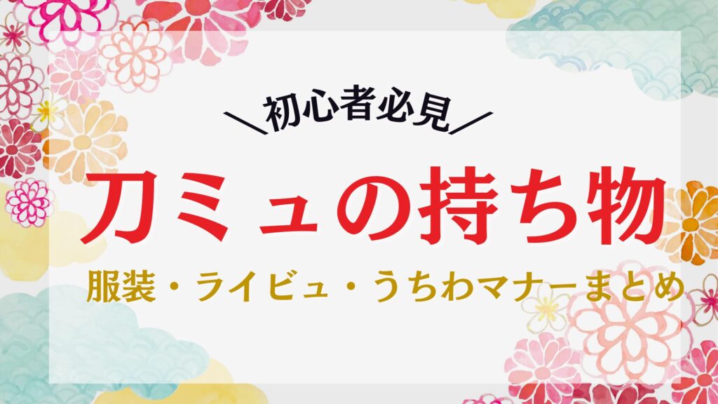 刀ミュの持ち物まとめ|服装・ライビュ・うちわマナーまで徹底解説【初心者向け】