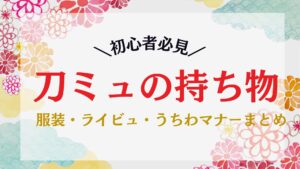 刀ミュの持ち物まとめ|服装・ライビュ・うちわマナーまで徹底解説【初心者向け】