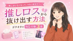 推しロスで辛い…ガチオタの乗り越え方と絶対NGな行動3選