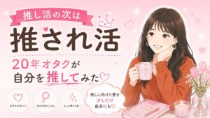 推し活の次は推され活。20年オタクが自分を推してみた
