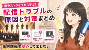 嵐ラストライブから学ぶ！配信トラブルの原因と対策まとめ